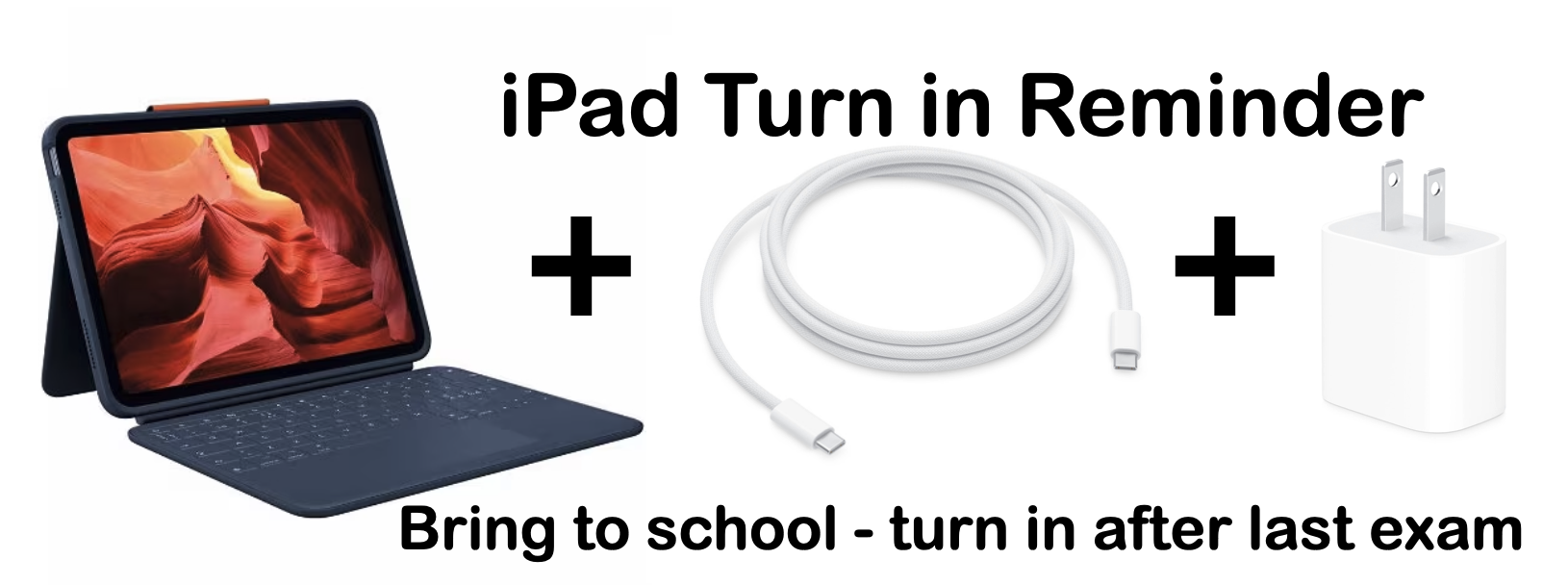 iPad Turn in Reminder - Bring to school on your last day: iPad in case, charger and cable